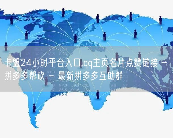 卡盟24小时平台入口,qq主页名片点赞链接 - 拼多多帮砍 - 最新拼多多互助群