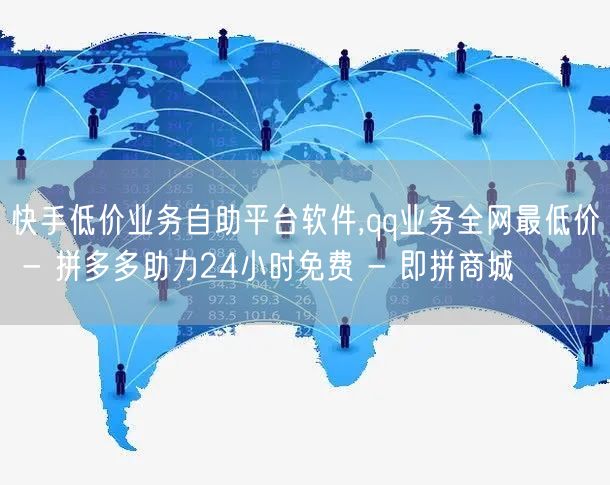 快手低价业务自助平台软件,qq业务全网最低价 - 拼多多助力24小时免费 - 即