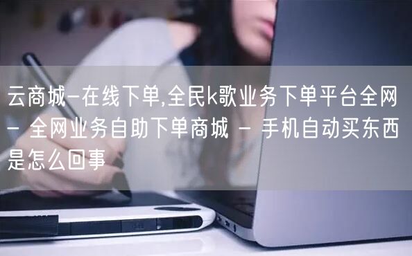 云商城-在线下单,全民k歌业务下单平台全网 - 全网业务自助下单商城 - 手机自