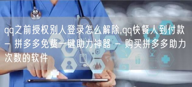 qq之前授权别人登录怎么解除,qq快餐人到付款 - 拼多多免费一键助力神器 - 