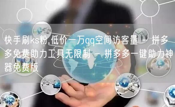 快手刷ks粉,低价一万qq空间访客量 - 拼多多免费助力工具无限制 - 拼多多一
