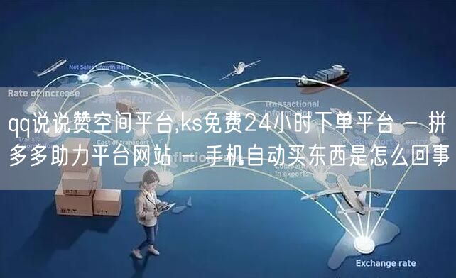 qq说说赞空间平台,ks免费24小时下单平台 - 拼多多助力平台网站 - 手机自