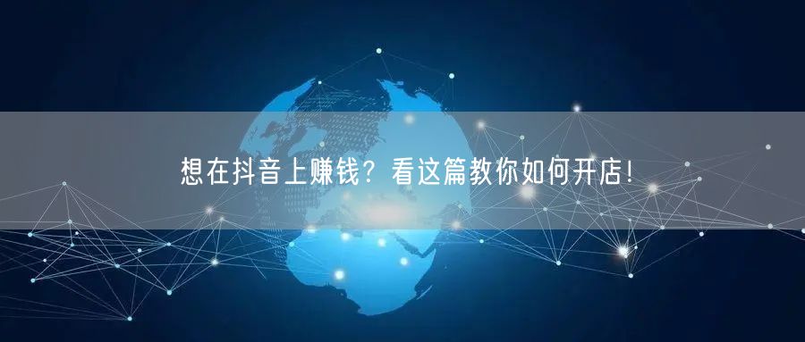 想在抖音上赚钱？看这篇教你如何开店！