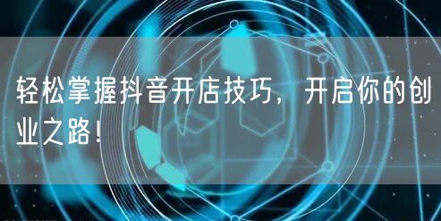轻松掌握抖音开店技巧，开启你的创业之路！