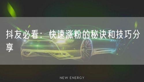 抖友必看：快速涨粉的秘诀和技巧分享