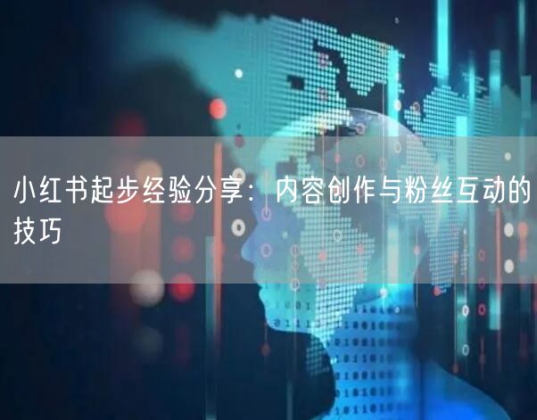 小红书起步经验分享：内容创作与粉丝互动的技巧