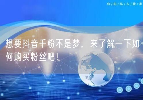 想要抖音千粉不是梦，来了解一下如何购买粉丝吧！