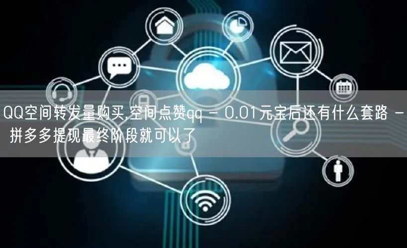 QQ空间转发量购买,空间点赞qq - 0.01元宝后还有什么套路 - 拼多多提现