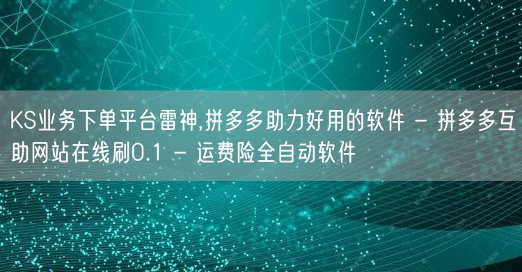 KS业务下单平台雷神,拼多多助力好用的软件 - 拼多多互助网站在线刷0.1 - 
