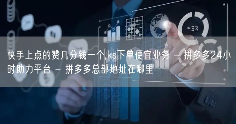 快手上点的赞几分钱一个,ks下单便宜业务 - 拼多多24小时助力平台 - 拼多多