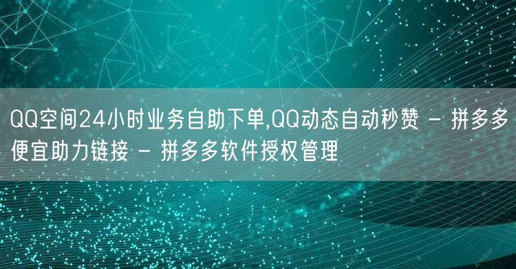 QQ空间24小时业务自助下单,QQ动态自动秒赞 - 拼多多便宜助力链接 - 拼多