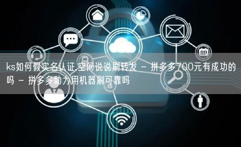 ks如何假实名认证,空间说说刷转发 - 拼多多700元有成功的吗 - 拼多多助力