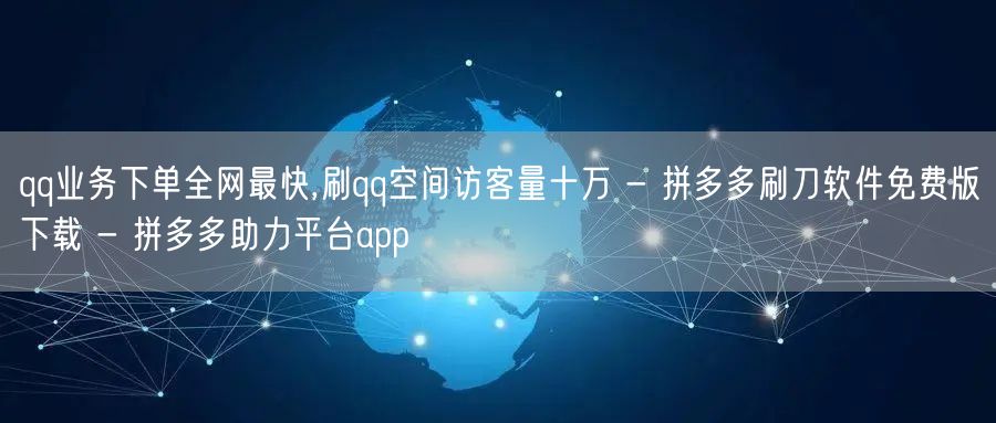 qq业务下单全网最快,刷qq空间访客量十万 - 拼多多刷刀软件免费版下载 - 拼