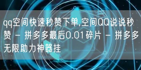 qq空间快速秒赞下单,空间QQ说说秒赞 - 拼多多最后0.01碎片 - 拼多多无