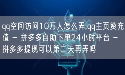 qq空间访问10万人怎么弄,qq主页赞充值 - 拼多多自助下单24小时平台 - 