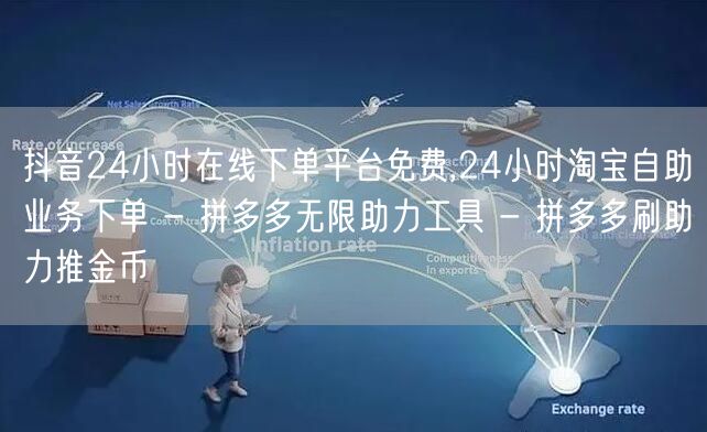 抖音24小时在线下单平台免费,24小时淘宝自助业务下单 - 拼多多无限助力工具 