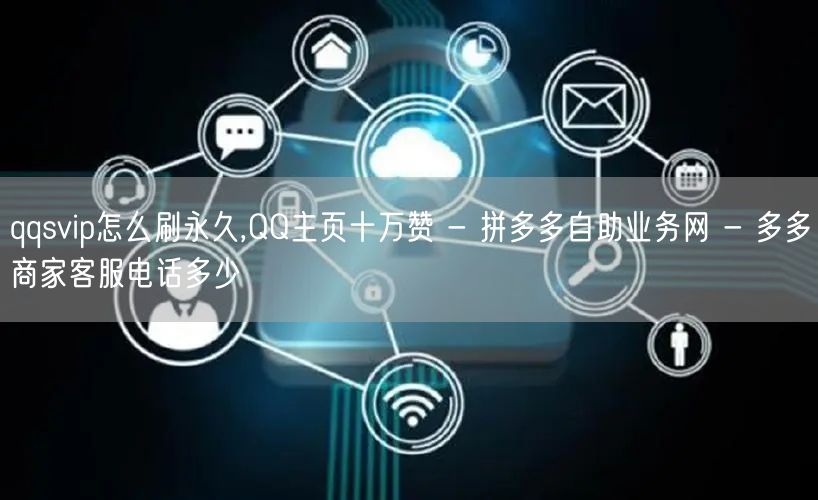 qqsvip怎么刷永久,QQ主页十万赞 - 拼多多自助业务网 - 多多商家客服电