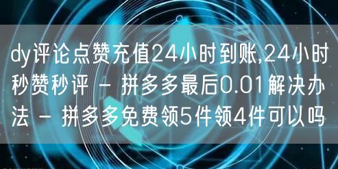 dy评论点赞充值24小时到账,24小时秒赞秒评 - 拼多多最后0.01解决办法 
