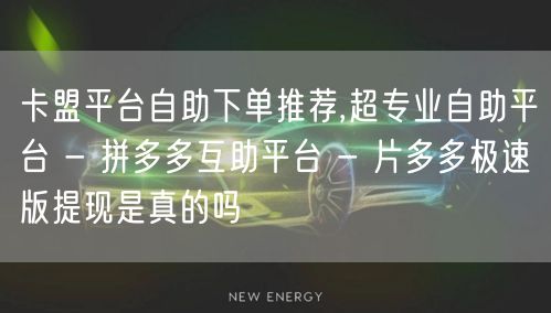 卡盟平台自助下单推荐,超专业自助平台 - 拼多多互助平台 - 片多多极速版提现是
