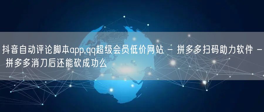 抖音自动评论脚本app,qq超级会员低价网站 - 拼多多扫码助力软件 - 拼多多