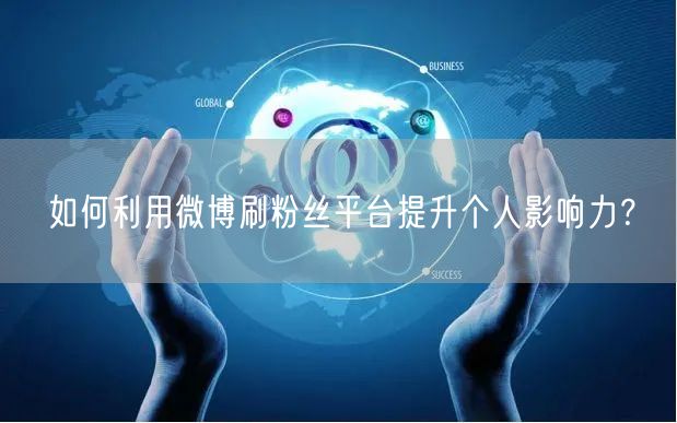 如何利用微博刷粉丝平台提升个人影响力？