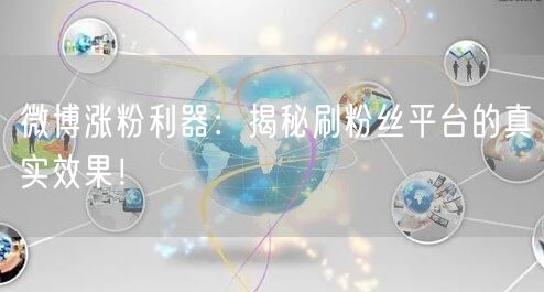 微博涨粉利器：揭秘刷粉丝平台的真实效果！
