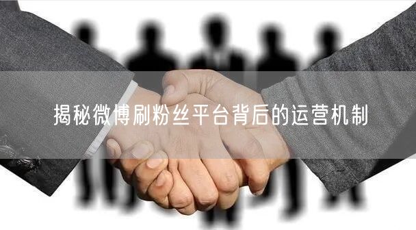 揭秘微博刷粉丝平台背后的运营机制