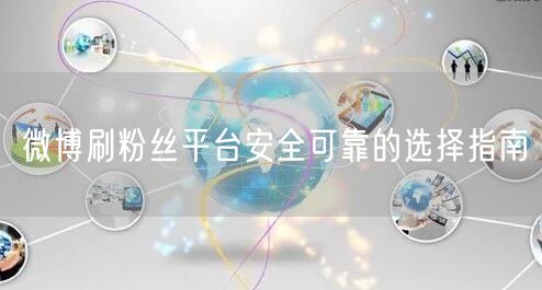 微博刷粉丝平台安全可靠的选择指南