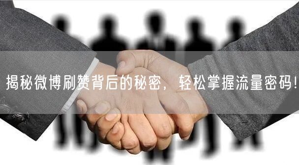 揭秘微博刷赞背后的秘密，轻松掌握流量密码！