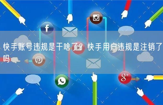 快手账号违规是干啥了？快手用户违规是注销了吗