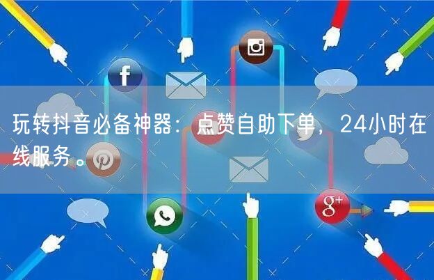 玩转抖音必备神器：点赞自助下单，24小时在线服务。