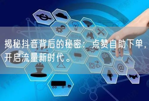 揭秘抖音背后的秘密：点赞自助下单，开启流量新时代。