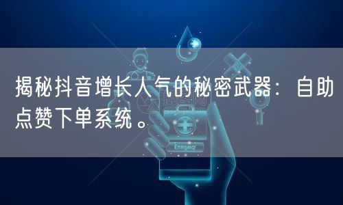 揭秘抖音增长人气的秘密武器：自助点赞下单系统。