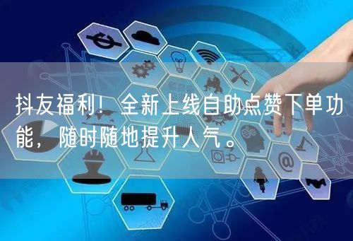 抖友福利！全新上线自助点赞下单功能，随时随地提升人气。