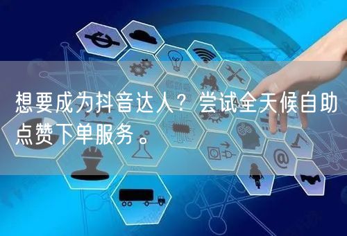 想要成为抖音达人？尝试全天候自助点赞下单服务。