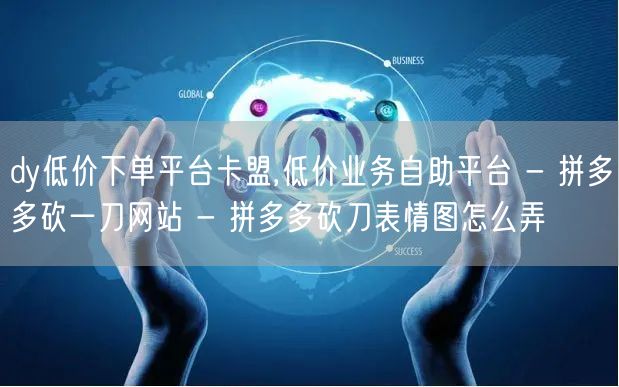 dy低价下单平台卡盟,低价业务自助平台 - 拼多多砍一刀网站 - 拼多多砍刀表情
