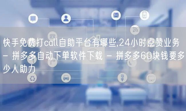快手免费打call自助平台有哪些,24小时点赞业务 - 拼多多自动下单软件下载 