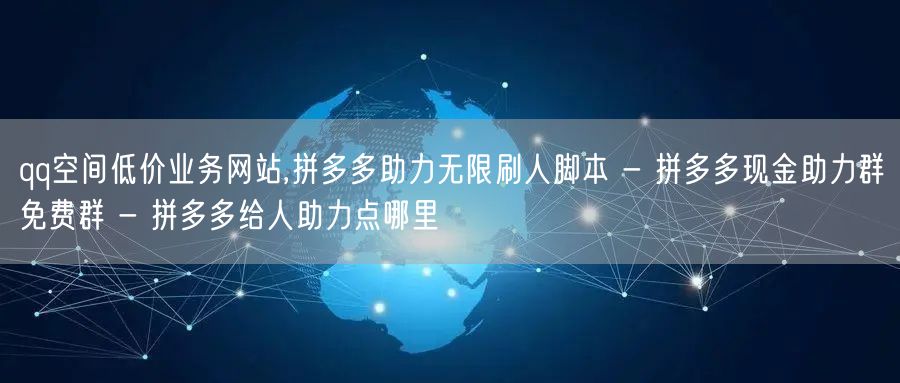 qq空间低价业务网站,拼多多助力无限刷人脚本 - 拼多多现金助力群免费群 - 拼