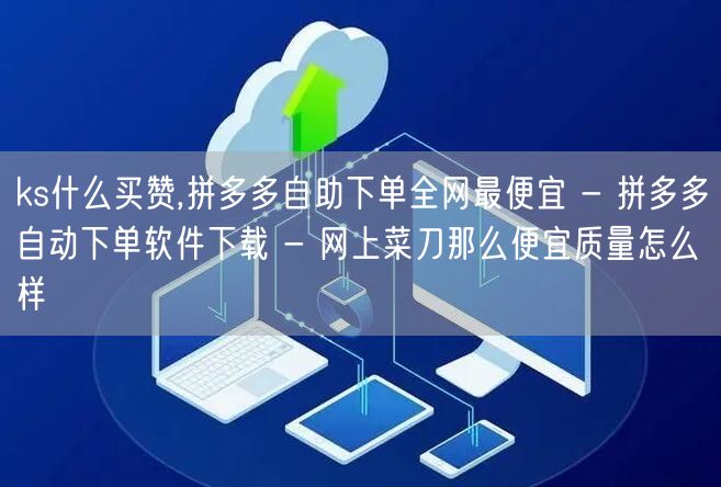 ks什么买赞,拼多多自助下单全网最便宜 - 拼多多自动下单软件下载 - 网上菜刀