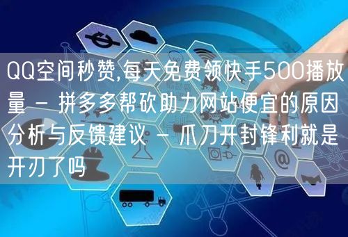 QQ空间秒赞,每天免费领快手500播放量 - 拼多多帮砍助力网站便宜的原因分析与