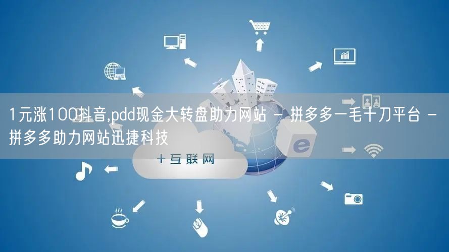 1元涨100抖音,pdd现金大转盘助力网站 - 拼多多一毛十刀平台 - 拼多多助