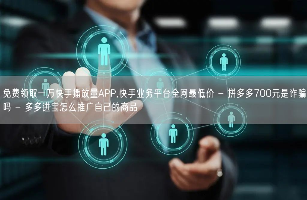免费领取一万快手播放量APP,快手业务平台全网最低价 - 拼多多700元是诈骗吗