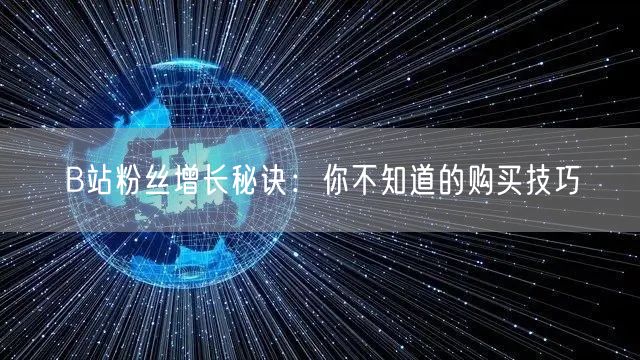 B站粉丝增长秘诀：你不知道的购买技巧