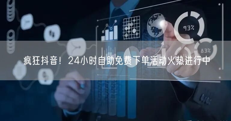 疯狂抖音！24小时自助免费下单活动火热进行中