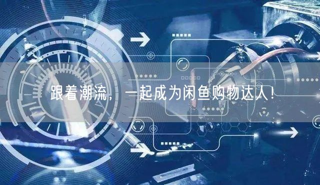 跟着潮流，一起成为闲鱼购物达人！