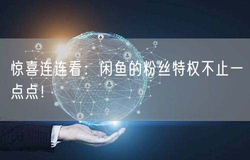 惊喜连连看：闲鱼的粉丝特权不止一点点！