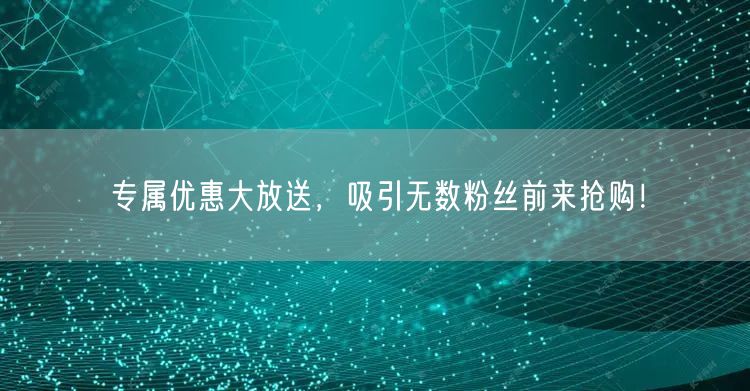 专属优惠大放送，吸引无数粉丝前来抢购！
