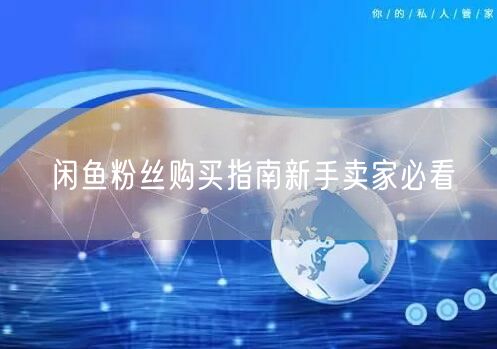 闲鱼粉丝购买指南新手卖家必看
