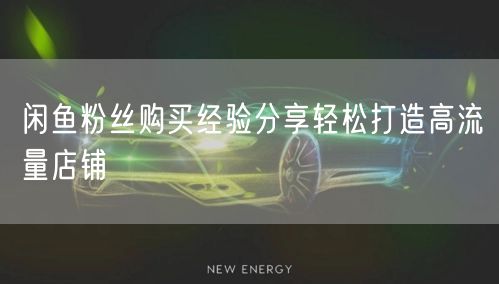 闲鱼粉丝购买经验分享轻松打造高流量店铺