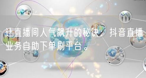 让直播间人气飙升的秘诀：抖音直播业务自助下单刷平台。